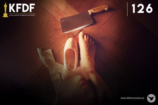 Grafika promująca wydarzenie cykliczne Klub Fanów Dobrych Filmów w Pracowniach Kultury Maki. Grafikę zdjęcie stopy na drewnianej podłodze. Obok niej biały pantofelek. Naprzeciwko stopy leży wielki nóż. W lewym górnym rogu grafiki, mała grafika Oscara. Obok, po prawej stronie, biały napis: “KFDF”. Pod nim cienka żółta linia, a pod nią napis: “KLUB FANÓW DOBRYCH FILMÓW”. W prawym górnym rogu grafiki, cienka, żółta linia pionowa i obok biały napis “126”. W prawym dolnym rogu szary napis www.ddkbronowice.pl, obok napisu mały koliber na szarym tle.