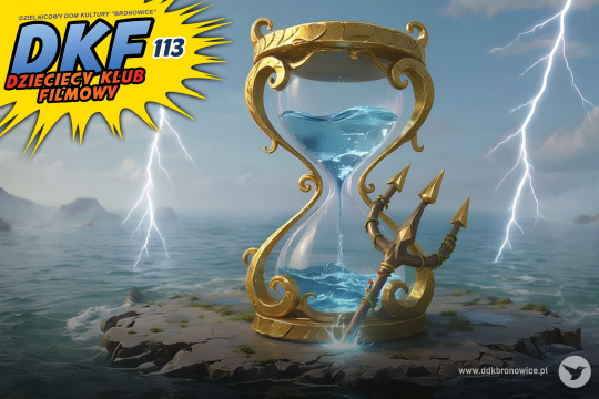 Grafika promująca wydarzenie cykliczne Dziecięcy Klub Filmowy w Pracowniach Kultury Maki. Grafika przedstawia morze i skałę. Na powierzchni stoi złota klepsydra, w której przelewa się woda. O klepsydrę oparty jest złoty trójząb. Po prawej i lewej stronie, błyskawice. W lewym górnym rogu grafiki, na żółtym tle, błękitny napis: “DKF”. Obok niego niebieski napis: “113”. Pod błękitnymi napisami znajduje się mniejszy, pomarańczowy napis: “DZIECIĘCY KLUB FILMOWY”. W prawym dolnym rogu szary napis: www.ddkbronowice.pl, obok napisu mały koliber na szarym tle.