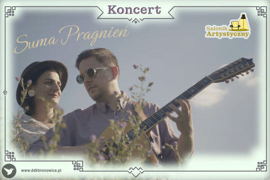 Grafika promująca wydarzenie cykliczne Saloniku Artystycznego, koncert zespołu Suma Pragnień. GRafikę stanowi zdjęcie grupy. Mężczyzna i kobieta stoją na łąca. Na pierwszym planie widać kwiaty i rośliny. Po prawej stronie stoi mężczyzna z gitarą, po lewej kobieta. Zdjęcie robione od dołu. Tło zdjęcia wypełnia niebo. Ramka w kolorze miętowym otacza grafikę. W lewym górnym rogu żółty napis: „SUMA PRAGNIEŃ”. Na samej górze grafiki, na środku, szary napis: “KONCERT”. W prawym górnym rogu grafiki logotyp Saloniku Artystycznego - żółty napis: „Salonik Artystyczny”, a na nim mała grafika fotela i wysokiej lampki oświetlającej napis. W lewym dolnym rogu napis www.ddkbronowice.pl, obok napisu mały koliber na szarym tle.