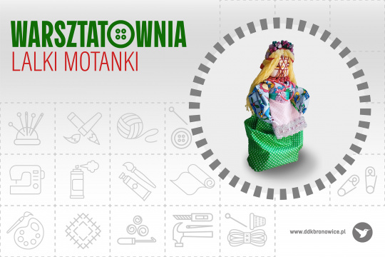 Grafika promująca zajęcia rękodzielnicze Warsztatownia: lalki motanki w Pracowniach Kultury Maki. Tło stanowią delikatne kontury artykułów papierniczych i rękodzielniczych, w małych kwadratach. Tło jest biało-szare. W lewym górnym rogu zielony napis: „WARSZTATOWNIA”. W literze „O” są 4 kropki - całość tworzy mały guzik. Pod nim czerwony napis: „LALKI MOTANKI”. Na prawej stronie grafiki znajduje się szary okrąg, a w nim grafika zielono-niebieskiej lalki o blond włosach. W prawym dolnym rogu napis: www.ddkbronowice.pl, obok napisu mały koliber na szarym tle.