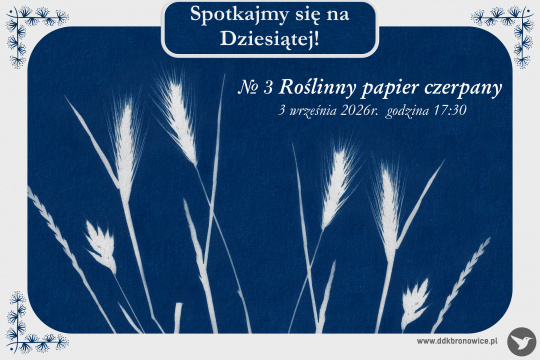 Grafika promująca warsztaty. Grafikę stanowi granatowe tło z białą ramką. Po lewej stronie, na granatowym tle napis: „No 3 Roślinny papier czerpany/3 września 2026r. Godzina 17:30”. Na górze grafiki napis: „Spotkajmy się na Dziesiątej!”. Na granatowym tle widać białe kontury zbóż. W prawym dolnym rogu napis: www.ddkbronowice.pl, obok napisu mały koliber na szarym tle.