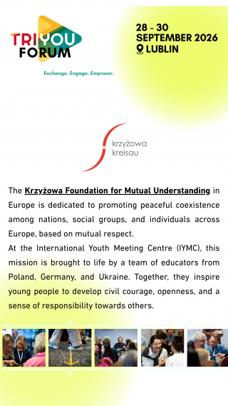 Tekst w języku angielskim: The Krzyżowa Foundation for Mutual Understanding in Europe is dedicated to promoting peaceful coexistence among nations, social groups, and individuals across Europe, based on mutual respect. At the International Youth Meeting Centre (IYMC), this mission is brought to life by a team of educators from Poland, Germany, and Ukraine. Together, they inspire young people to develop civil courage, openness, and a sense of responsibility towards others.